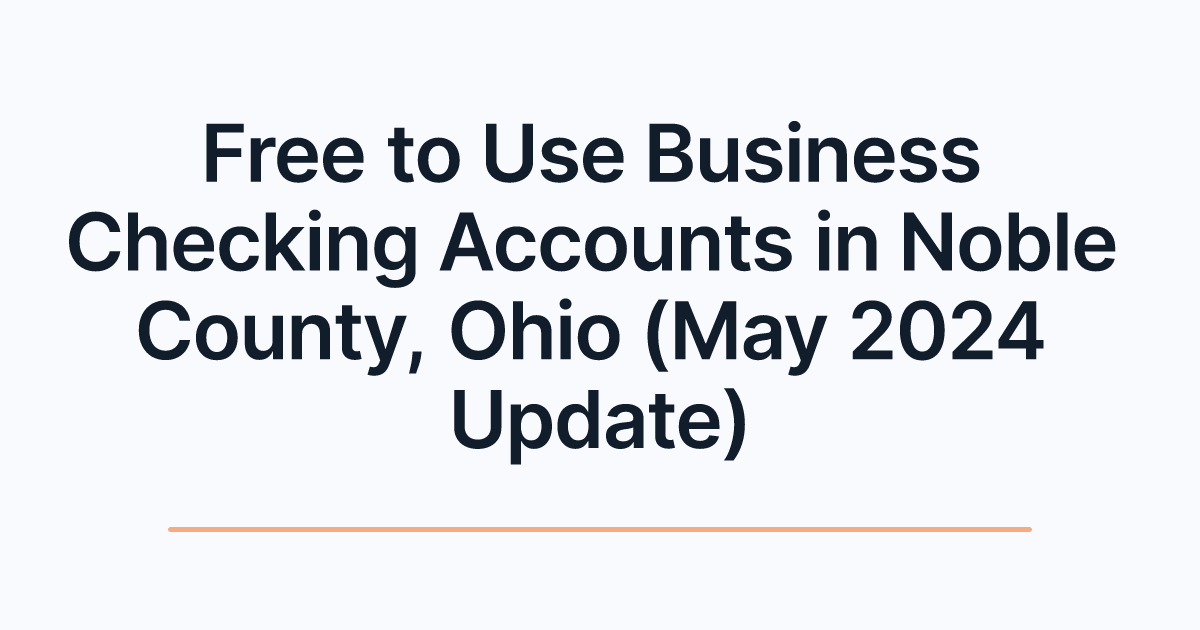 Free to Use Business Checking Accounts in Noble County, Ohio (May 2024 Update)
